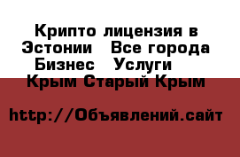 Крипто лицензия в Эстонии - Все города Бизнес » Услуги   . Крым,Старый Крым